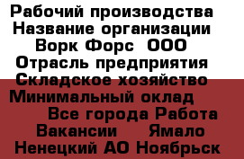 Рабочий производства › Название организации ­ Ворк Форс, ООО › Отрасль предприятия ­ Складское хозяйство › Минимальный оклад ­ 27 000 - Все города Работа » Вакансии   . Ямало-Ненецкий АО,Ноябрьск г.